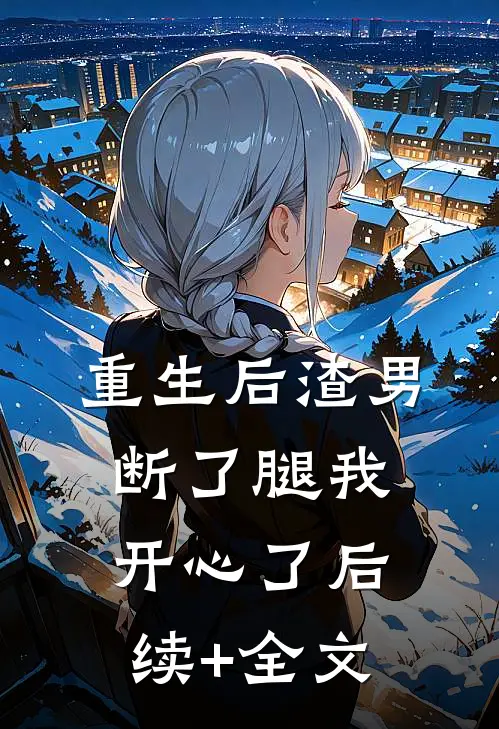 重生后渣男断了腿我开心了后续+全文