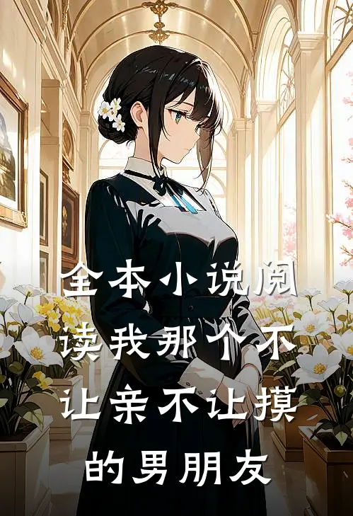 全本小说阅读我那个不让亲不让摸的男朋友