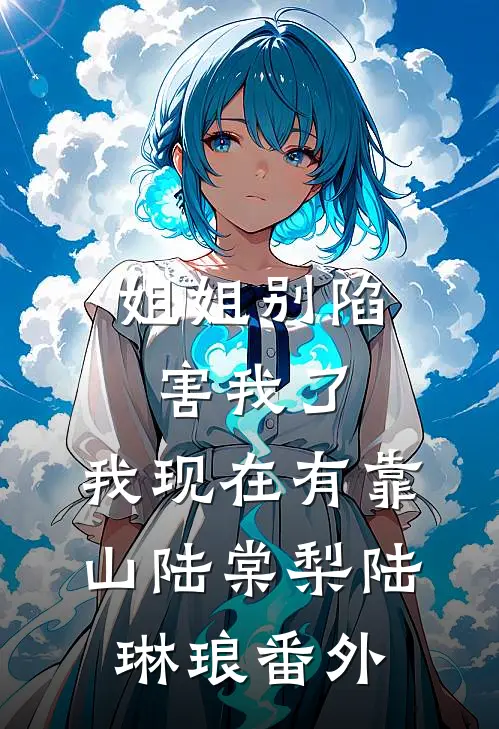 姐姐别陷害我了，我现在有靠山陆棠梨陆琳琅番外