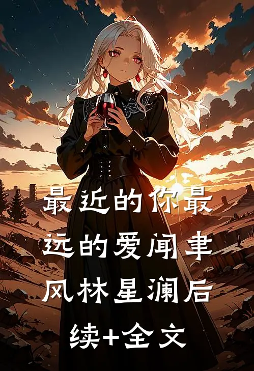 最近的你最远的爱闻聿风林星澜后续+全文