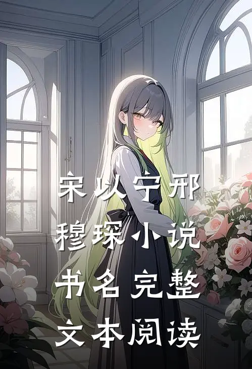 宋以宁邢穆琛小说书名完整文本阅读