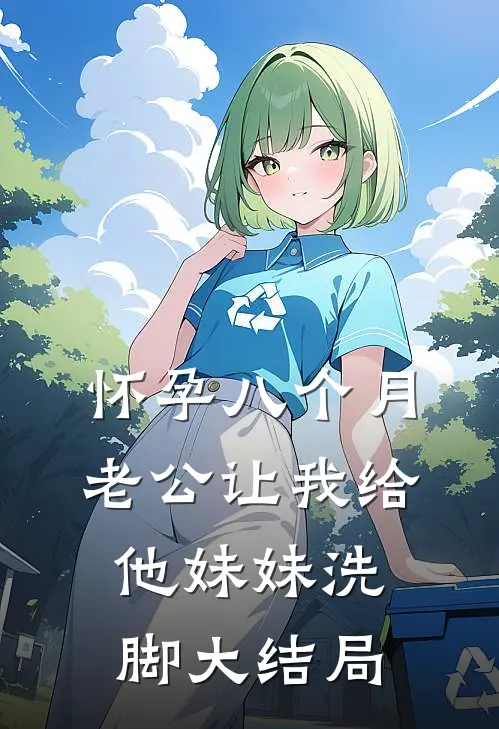 怀孕八个月，老公让我给他妹妹洗脚大结局