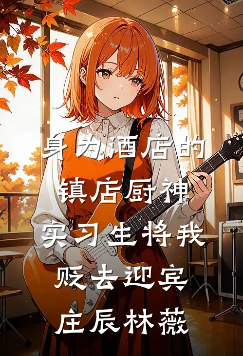 身为酒店的镇店厨神，实习生将我贬去迎宾庄辰林薇