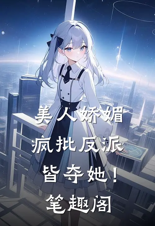美人娇媚，疯批反派皆夺她！笔趣阁