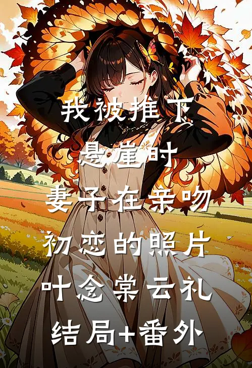 我被推下悬崖时，妻子在亲吻初恋的照片叶念棠云礼结局+番外