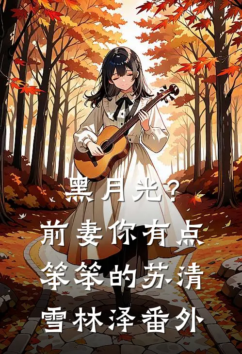 黑月光？前妻你有点笨笨的苏清雪林泽番外