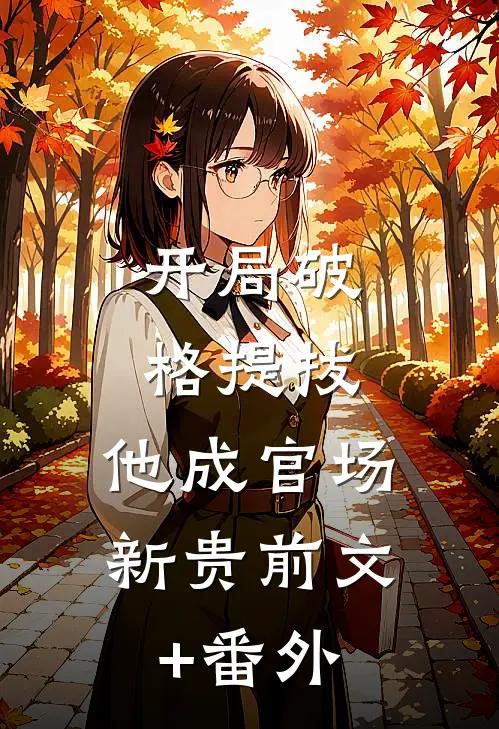 开局破格提拔，他成官场新贵前文+番外