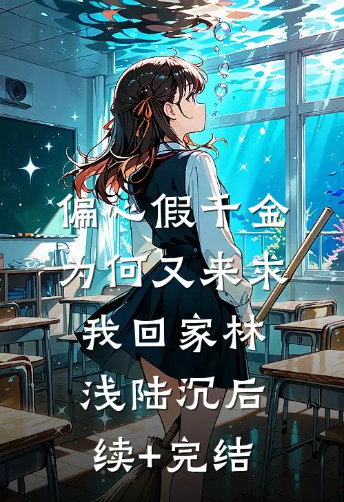 偏心假千金，为何又来求我回家林浅陆沉后续+完结