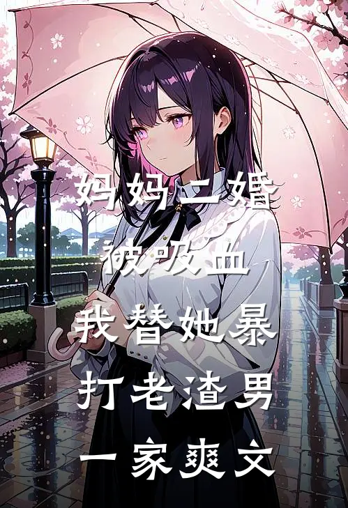 妈妈二婚被吸血，我替她暴打老渣男一家爽文