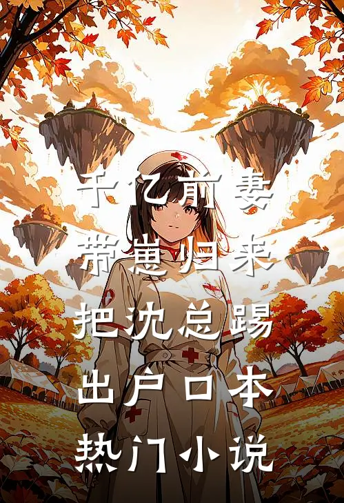 千亿前妻带崽归来，把沈总踢出户口本热门小说