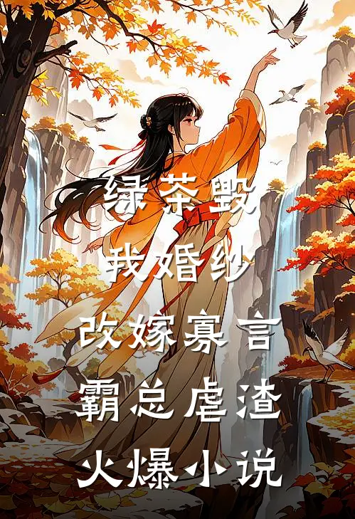 绿茶毁我婚纱，改嫁寡言霸总虐渣火爆小说