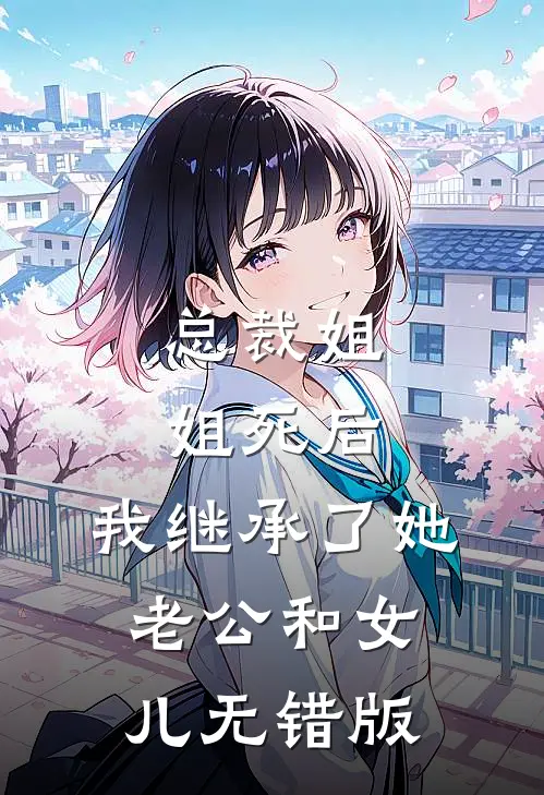 总裁姐姐死后，我继承了她老公和女儿无错版