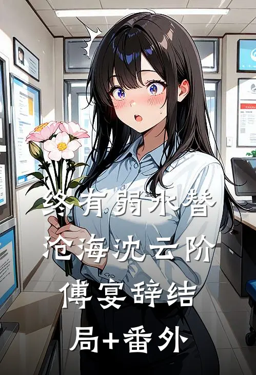 终有弱水替沧海沈云阶傅宴辞结局+番外