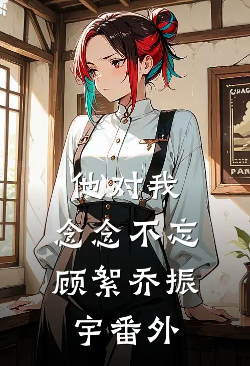 他对我，念念不忘顾絮乔振宇 番外