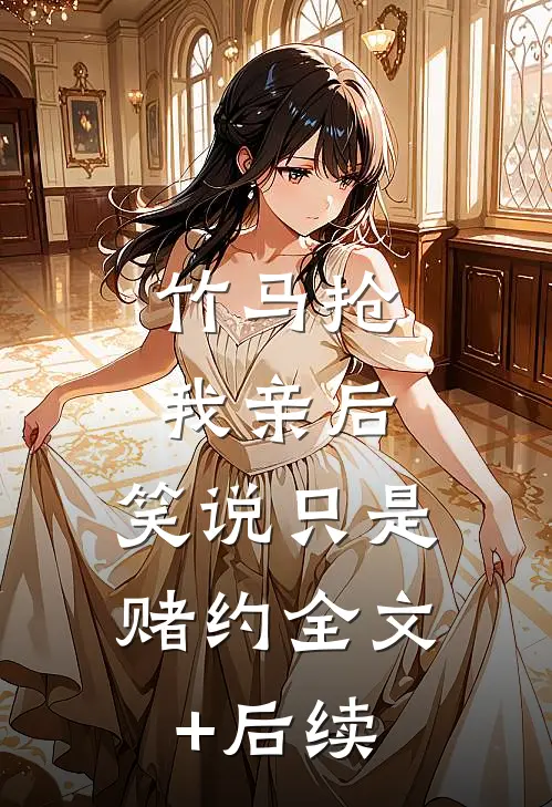 竹马抢我亲后，笑说只是赌约全文+后续