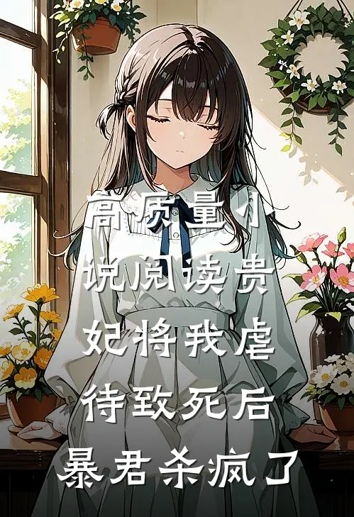 高质量小说阅读贵妃将我虐待致死后，暴君杀疯了