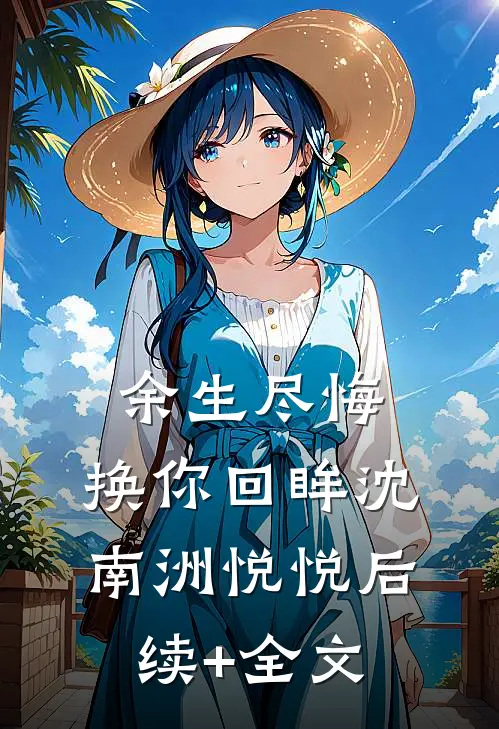 余生尽悔，换你回眸沈南洲悦悦后续+全文