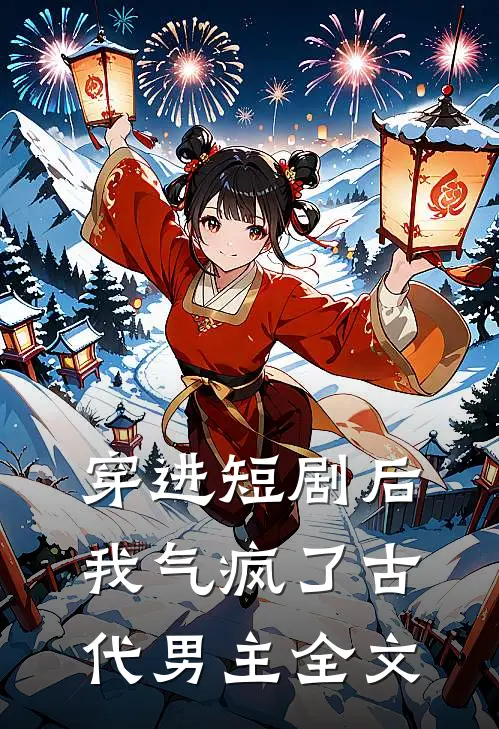 穿进短剧后，我气疯了古代男主全文