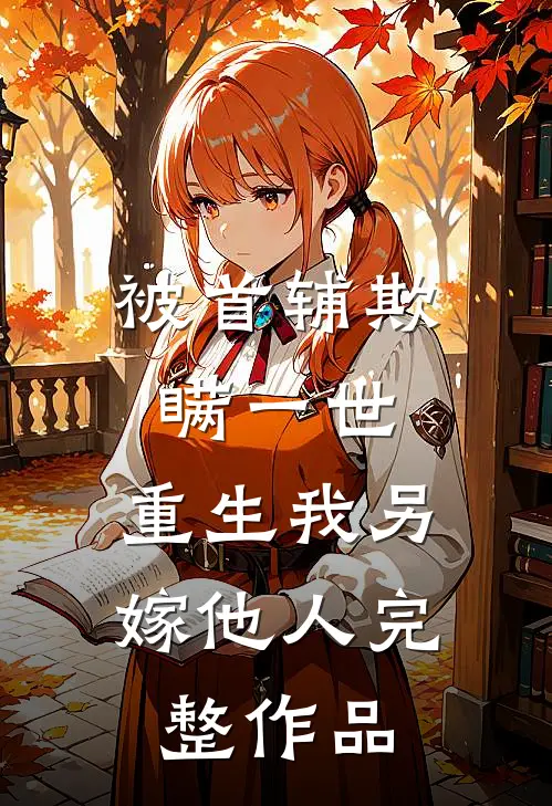 被首辅欺瞒一世，重生我另嫁他人完整作品