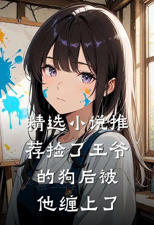 精选小说推荐捡了王爷的狗后被他缠上了
