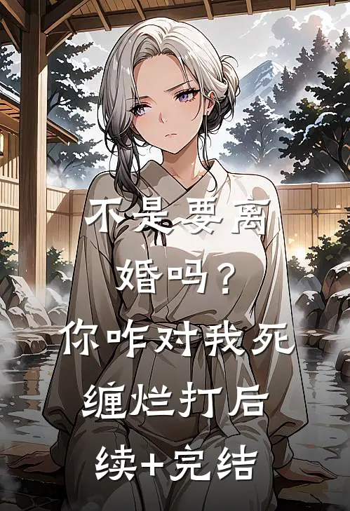不是要离婚吗？你咋对我死缠烂打后续+完结