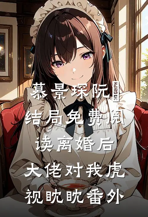 慕景琛阮嫆结局免费阅读离婚后，大佬对我虎视眈眈番外