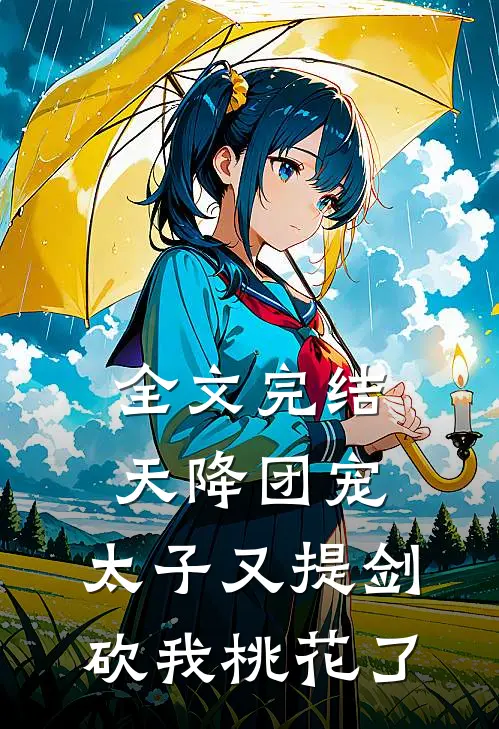 全文完结天降团宠：太子又提剑砍我桃花了