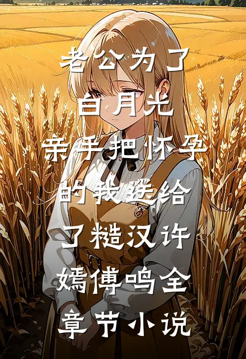 老公为了白月光，亲手把怀孕的我送给了糙汉许嫣傅鸣全章节小说