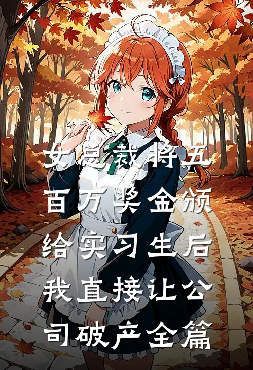 女总裁将五百万奖金颁给实习生后，我直接让公司破产全篇