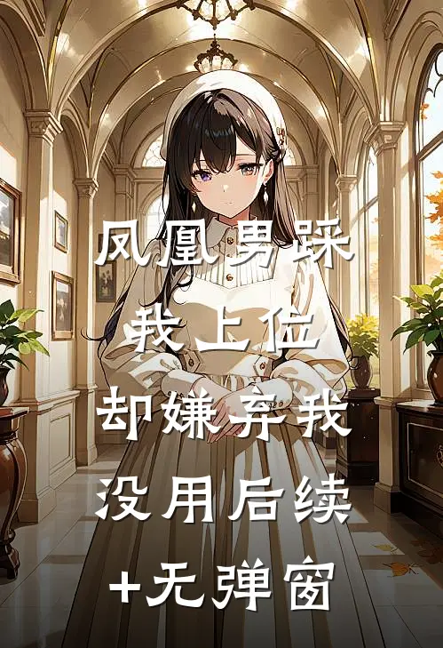 凤凰男踩我上位，却嫌弃我没用后续+无弹窗