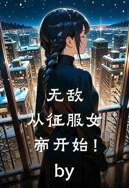 无敌，从征服女帝开始！by