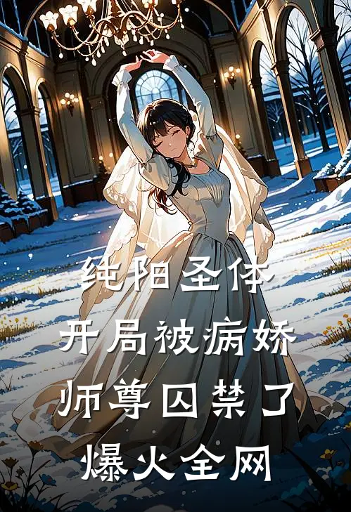 纯阳圣体，开局被病娇师尊囚禁了爆火全网