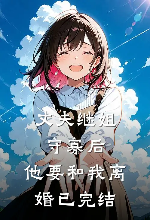 丈夫继姐守寡后，他要和我离婚已完结