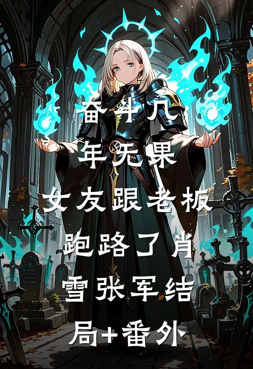 奋斗几年无果，女友跟老板跑路了肖雪张军结局+番外