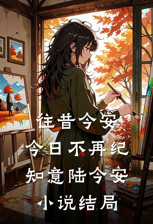 往昔今安，今日不再纪知意陆今安小说结局
