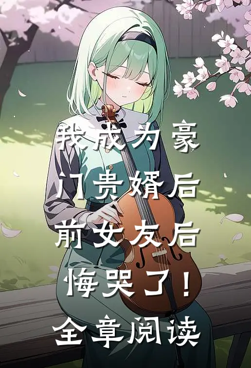 我成为豪门贵婿后,前女友后悔哭了!全章阅读