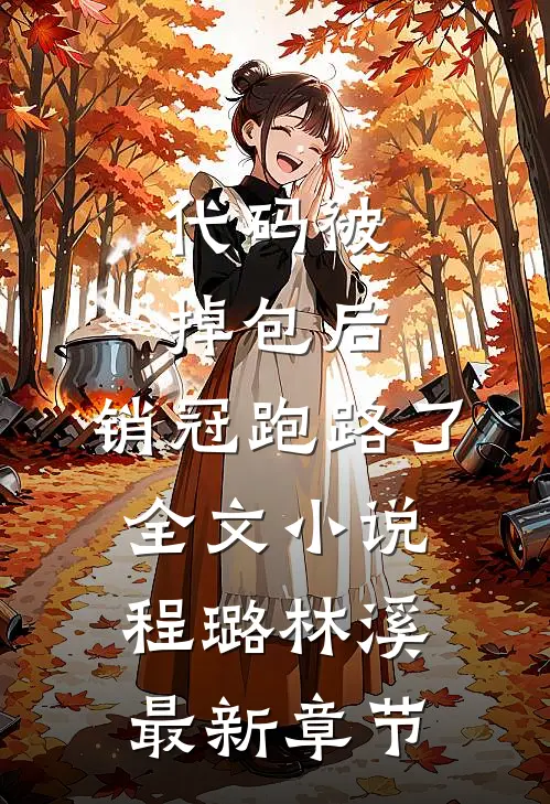 代码被掉包后，销冠跑路了全文小说程璐林溪最新章节