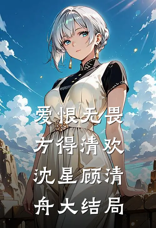 爱恨无畏，方得清欢沈星顾清舟大结局