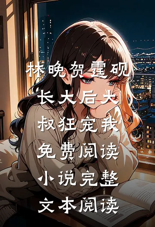 林晚贺霆砚长大后大叔狂宠我免费阅读小说完整文本阅读
