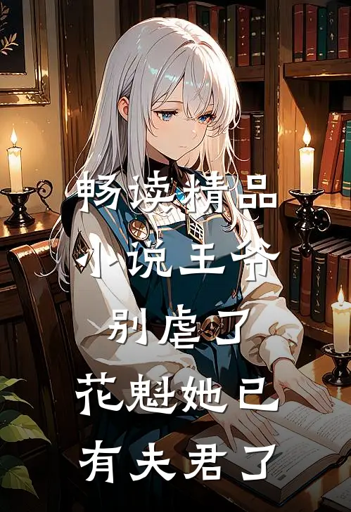 畅读精品小说王爷别虐了，花魁她已有夫君了