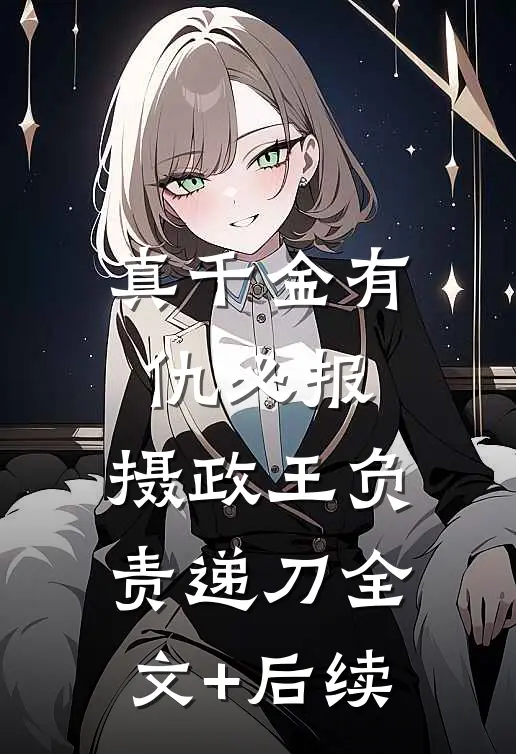 真千金有仇必报，摄政王负责递刀全文+后续