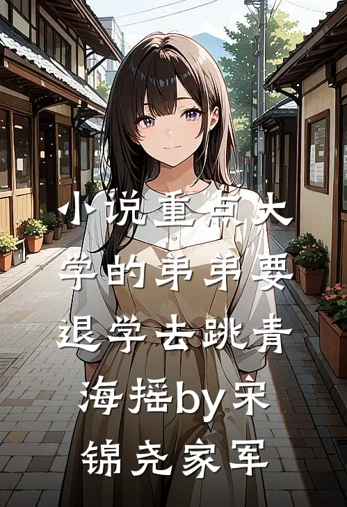 小说重点大学的弟弟要退学去跳青海摇by宋锦尧家军