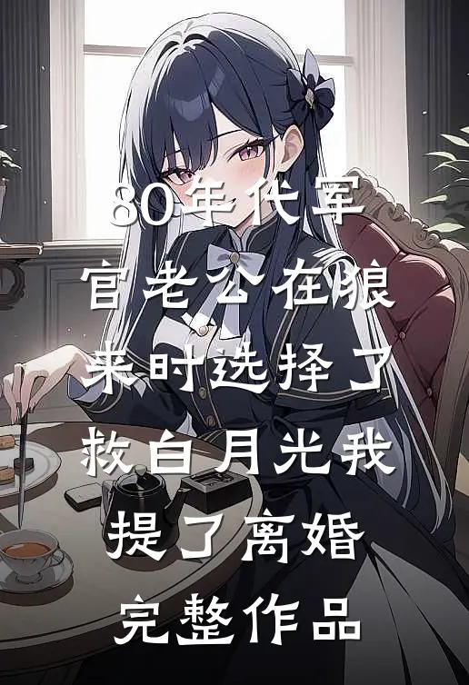 80年代军官老公在狼来时选择了救白月光我提了离婚完整作品