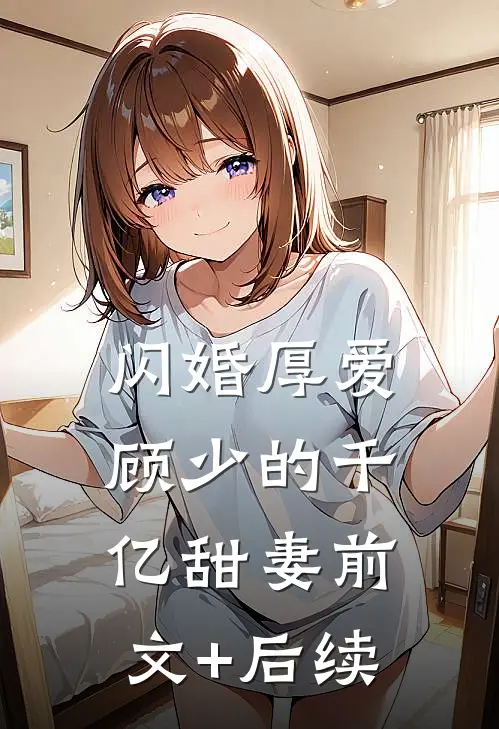 闪婚厚爱：顾少的千亿甜妻前文+后续