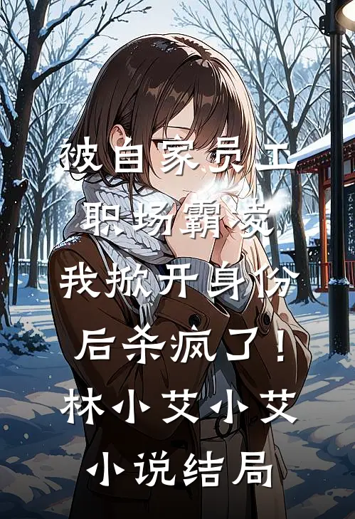 被自家员工职场霸凌，我掀开身份后杀疯了！林小艾小艾小说结局