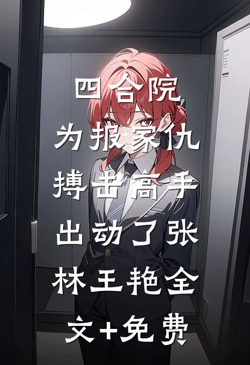四合院：为报家仇，搏击高手出动了张林王艳全文+免费