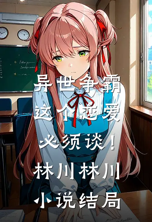异世争霸：这个恋爱必须谈！林川林川小说结局