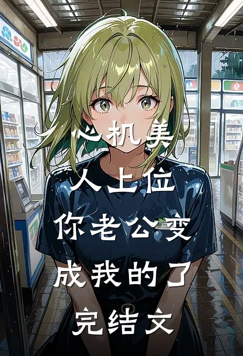 心机美人上位，你老公变成我的了完结文