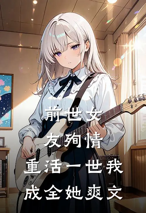 前世女友殉情，重活一世我成全她爽文
