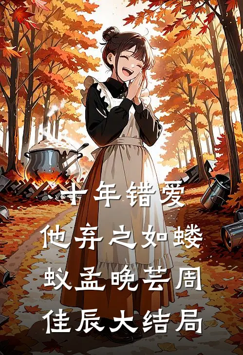 十年错爱，他弃之如蝼蚁孟晚芸周佳辰大结局